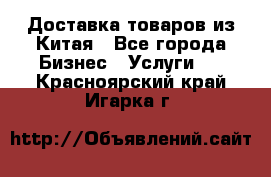 Доставка товаров из Китая - Все города Бизнес » Услуги   . Красноярский край,Игарка г.